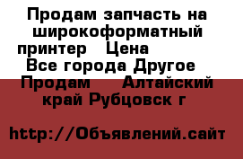 Продам запчасть на широкоформатный принтер › Цена ­ 10 000 - Все города Другое » Продам   . Алтайский край,Рубцовск г.